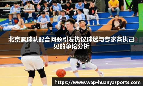 北京篮球队配合问题引发热议球迷与专家各执己见的争论分析